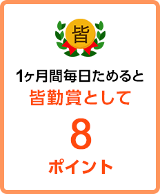 1ヶ月間毎日ためると 皆勤賞として8ポイント