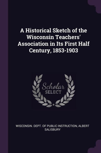 A Historical Sketch Of The Wisconsin Teachers' Association In Its First Half Century, 1853-1903