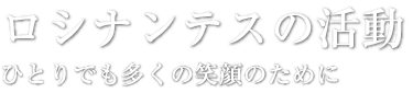 ロシナンテスの活動 ひとりでも多くの笑顔のために