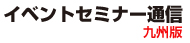 イベント・セミナー通信　－九州版－