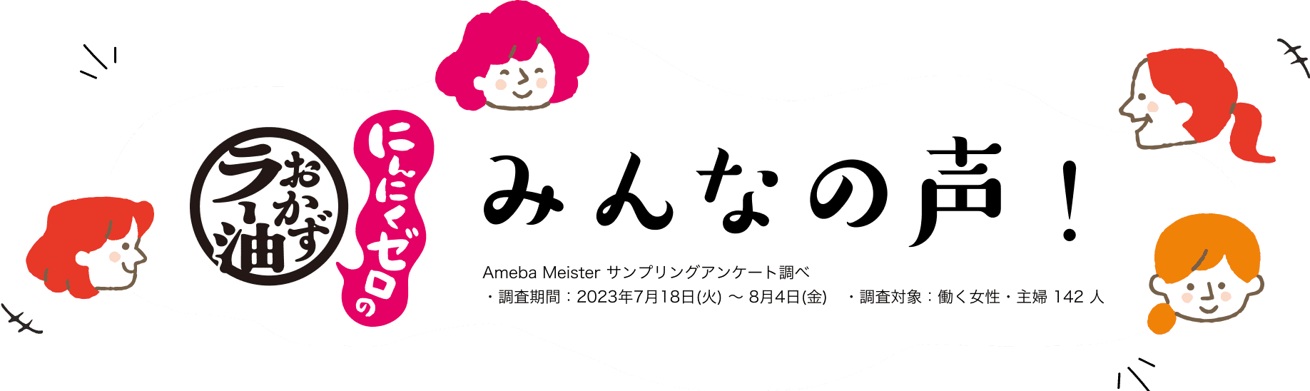 みんなの声
                        Ameba Meister サンプリングアンケート調べ
・調査期間：2023年7月18日(火) ～ 8月4日(金)　・調査対象：働く女性・主婦 142 人