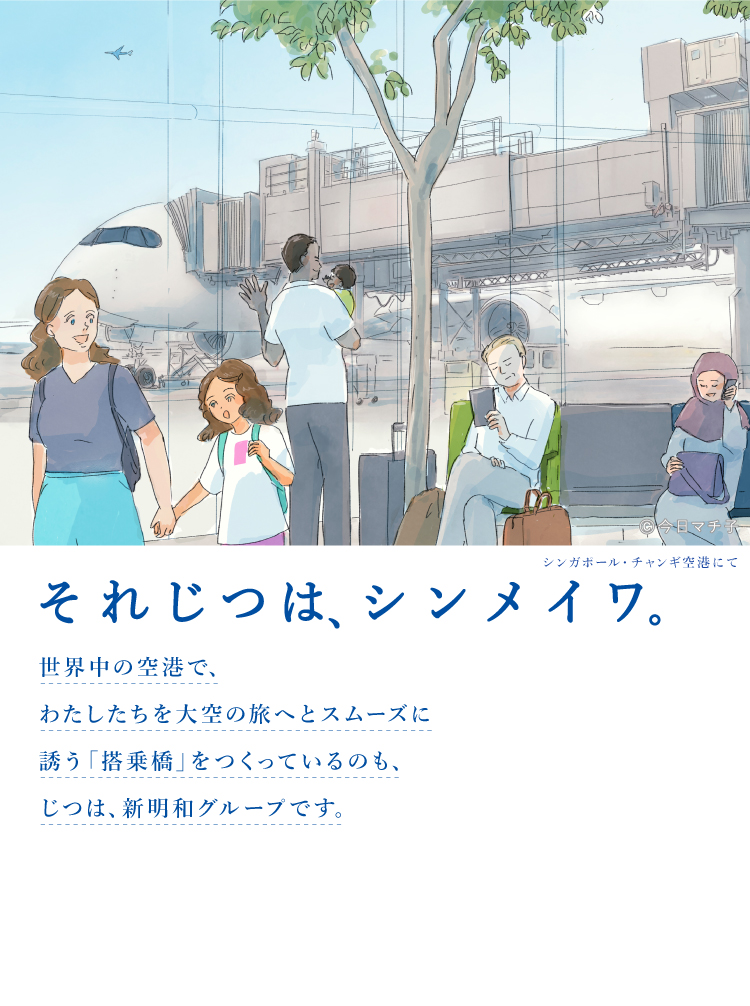 それじつは、シンメイワ。 世界中の空港でわたしたちを大空の旅へとスムーズに誘う「搭乗橋」をつくっているのもじつは、新明和グループです。