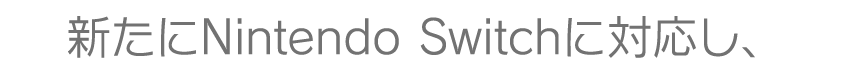 新たにNintendo Switchに対応し、