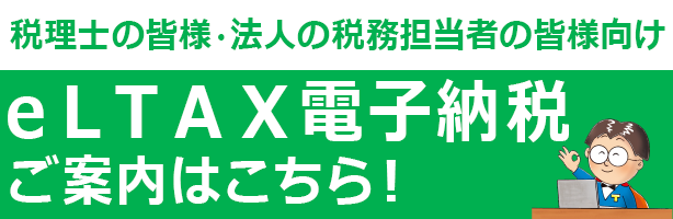 税理士の皆様 法人の税務担当者の皆様向け eLTAX電子納税ご案内はこちら！