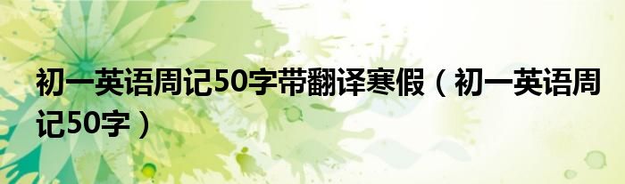 初一英语周记50字带翻译寒假（初一英语周记50字）