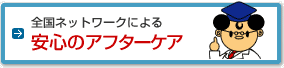 全国ネットワークによる安心のアフターケア