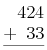 \begin{array}{@{}r@{}}    424 \\   +\phantom0 33 \\   \hline \end{array}