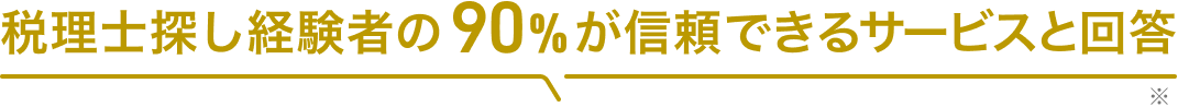 税理士探し経験者の90%が信頼できるサービスと回答