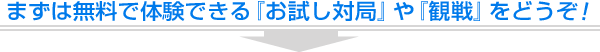 まずは無料で体験できる『お試し対局』や『観戦』をどうぞ！