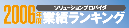 2006年度ソリューションプロバイダ業績ランキング