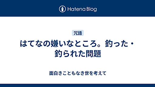 はてなの嫌いなところ。釣った・釣られた問題 - 面白きこともなき世を考えて