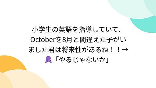 小学生の英語を指導していて、Octoberを8月と間違えた子がいました君は将来性があるね！！→🐙「やるじゃないか」