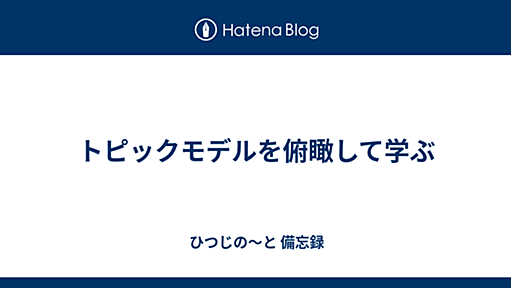 トピックモデルを俯瞰して学ぶ - ひつじの〜と 備忘録