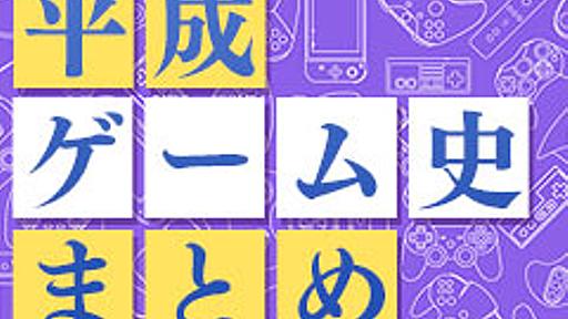 平成ゲーム史まとめ。30年間を年表とコラムで振り返る