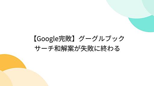 【Google完敗】グーグルブックサーチ和解案が失敗に終わる