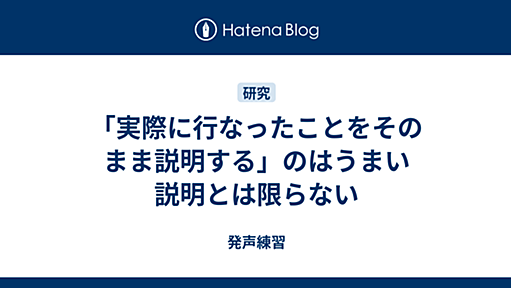 「実際に行なったことをそのまま説明する」のはうまい説明とは限らない - 発声練習