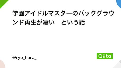 学園アイドルマスターのバックグラウンド再生が凄い　という話 - Qiita