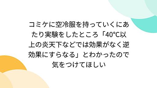 コミケに空冷服を持っていくにあたり実験をしたところ「40℃以上の炎天下などでは効果がなく逆効果にすらなる」とわかったので気をつけてほしい