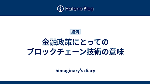 金融政策にとってのブロックチェーン技術の意味 - himaginaryの日記