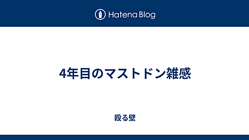 4年目のマストドン雑感 - 殴る壁