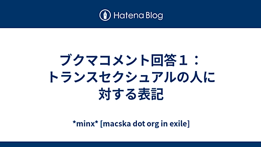 ブクマコメント回答１：トランスセクシュアルの人に対する表記 - *minx* [macska dot org in exile]