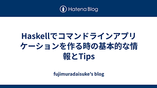 Haskellでコマンドラインアプリケーションを作る時の基本的な情報とTips - fujimuradaisuke's blog