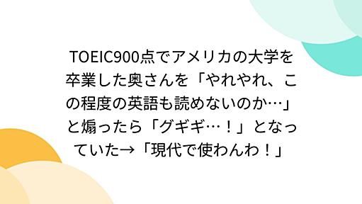 TOEIC900点でアメリカの大学を卒業した奥さんを「やれやれ、この程度の英語も読めないのか…」と煽ったら「グギギ…！」となっていた→「現代で使わんわ！」