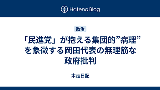 「民進党」が抱える集団的”病理”を象徴する岡田代表の無理筋な政府批判 - 木走日記