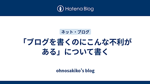 「ブログを書くのにこんな不利がある」について書く - ohnosakiko’s blog