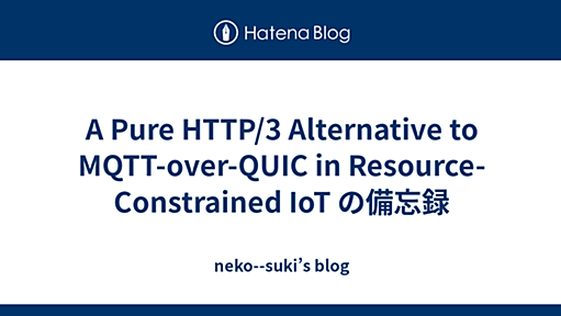 A Pure HTTP/3 Alternative to MQTT-over-QUIC in Resource-Constrained IoT の備忘録 - neko--suki’s blog