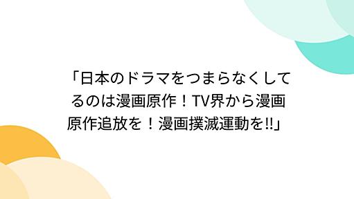 「日本のドラマをつまらなくしてるのは漫画原作！TV界から漫画原作追放を！漫画撲滅運動を‼︎」