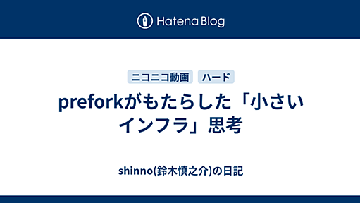 preforkがもたらした「小さいインフラ」思考 - shinno(鈴木慎之介)の日記