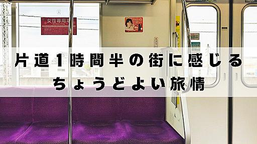 片道１時間半の街に感じる、ちょうどよい旅情