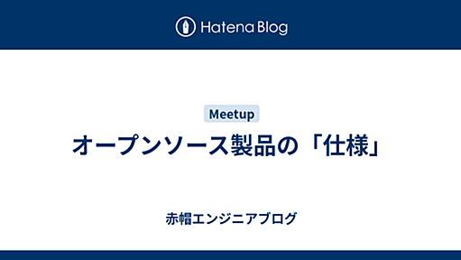 オープンソース製品の「仕様」 - 赤帽エンジニアブログ