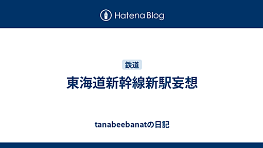 東海道新幹線新駅妄想 - tanabeebanatの日記