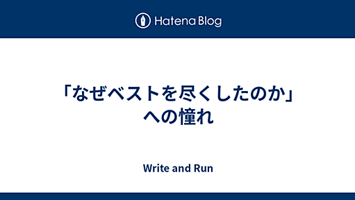 「なぜベストを尽くしたのか」への憧れ - Write and Run