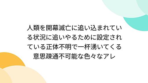 人類を開幕滅亡に追い込まれている状況に追いやるために設定されている正体不明で一杯湧いてくる意思疎通不可能な色々なアレ