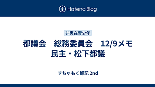 都議会　総務委員会　12/9メモ　民主・松下都議 - すちゃもく雑記 2nd