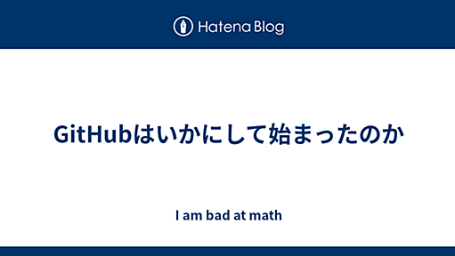 GitHubはいかにして始まったのか - I am bad at math