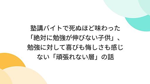 塾講バイトで死ぬほど味わった「絶対に勉強が伸びない子供」、勉強に対して喜びも悔しさも感じない「頑張れない層」の話