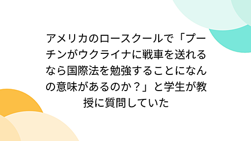 アメリカのロースクールで「プーチンがウクライナに戦車を送れるなら国際法を勉強することになんの意味があるのか？」と学生が教授に質問していた