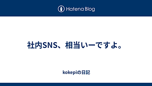 社内SNS、相当いーですよ。 - kokepiの日記