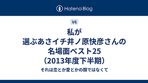 私が選ぶあさイチ井ノ原快彦さんの名場面ベスト25（2013年度下半期） - それは恋とか愛とかの類ではなくて