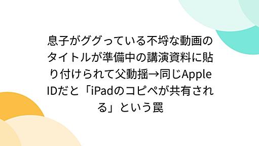 息子がググっている不埒な動画のタイトルが準備中の講演資料に貼り付けられて父動揺→同じApple IDだと「iPadのコピペが共有される」という罠