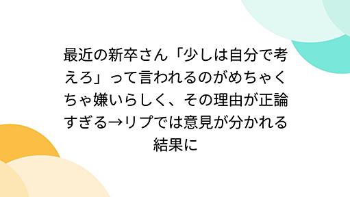 最近の新卒さん「少しは自分で考えろ」って言われるのがめちゃくちゃ嫌いらしく、その理由が正論すぎる→リプでは意見が分かれる結果に