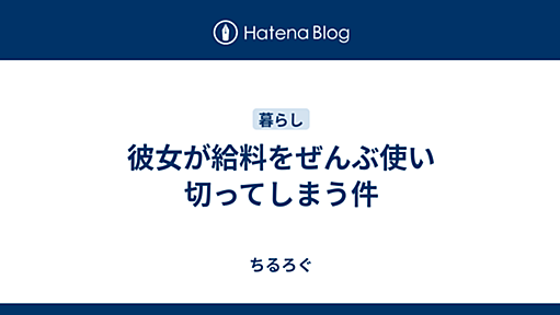 彼女が給料をぜんぶ使い切ってしまう件 - ちるろぐ