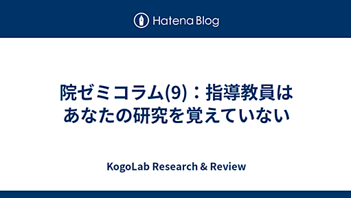 院ゼミコラム(9)：指導教員はあなたの研究を覚えていない - KogoLab Research & Review