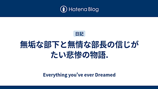 無垢な部下と無情な部長の信じがたい悲惨の物語. ‐2009-09-10 - Everything You’ve Ever Dreamed