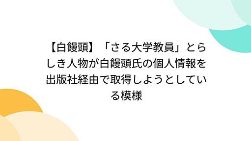 【白饅頭】「さる大学教員」とらしき人物が白饅頭氏の個人情報を出版社経由で取得しようとしている模様