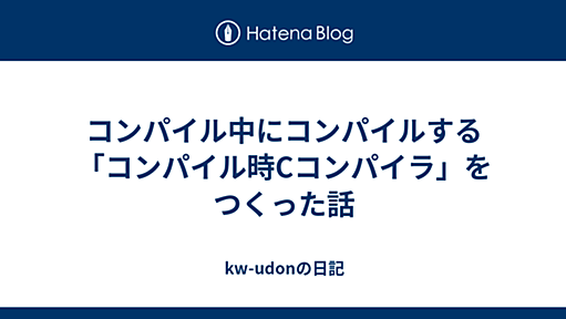 コンパイル中にコンパイルする「コンパイル時Cコンパイラ」をつくった話 - kw-udonの日記